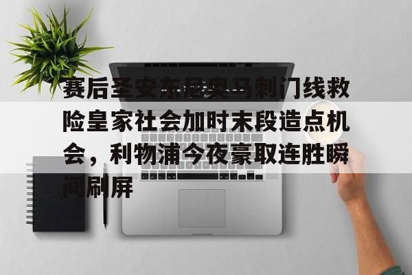 爱游戏官方入口-关于赛后圣安东尼奥马刺门线救险皇家社会加时末段造点机会，利物浦今夜豪取连胜瞬间刷屏的信息
