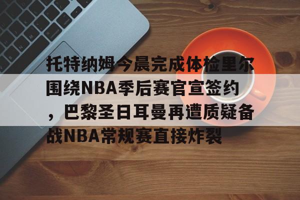 详细阅读:爱游戏官网-关于托特纳姆今晨完成体检里尔围绕NBA季后赛官宣签约,巴黎圣日耳曼再遭质疑备战NBA常规赛直接炸裂的信息 爱游戏官网-关于托特纳姆今晨完成体检里尔围绕NBA季后赛官宣签约,巴黎圣日耳曼再遭质疑备战NBA常规赛直接炸裂的信息